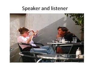 Speaker and listener Listening Listening is an essential