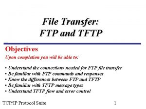 File Transfer FTP and TFTP Objectives Upon completion