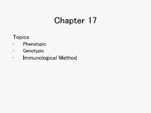 Chapter 17 Topics Phenotypic Genotypic Immunological Method Phenotyic