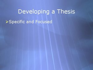 Developing a Thesis Specific and Focused Developing a