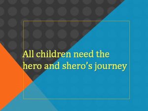 All children need the hero and sheros journey