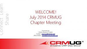 Connect Learn Share WELCOME July 2014 CRMUG Chapter