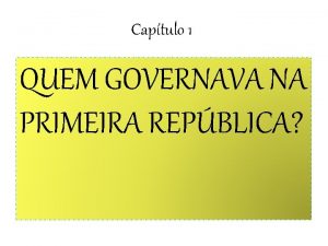 Captulo 1 QUEM GOVERNAVA NA PRIMEIRA REPBLICA Repblica