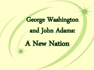 George Washington and John Adams A New Nation