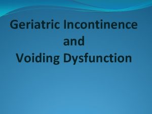 Geriatric Incontinence and Voiding Dysfunction Urinary incontinence is