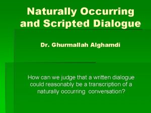 Naturally Occurring and Scripted Dialogue Dr Ghurmallah Alghamdi