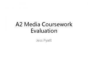 A 2 Media Coursework Evaluation Jess Pyatt How