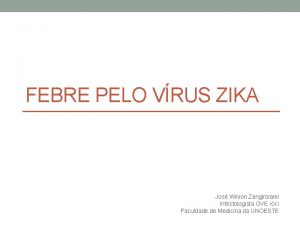 FEBRE PELO VRUS ZIKA Jos Wilson Zangirolami Infectologista