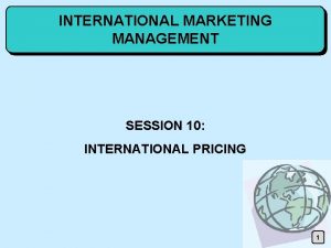 INTERNATIONAL MARKETING MANAGEMENT SESSION 10 INTERNATIONAL PRICING 1