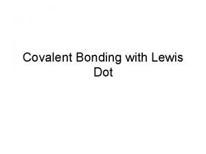 Covalent Bonding with Lewis Dot Covalent Bond When