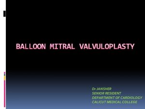 BALLOON MITRAL VALVULOPLASTY Dr JANSHER SENIOR RESIDENT DEPARTMENT