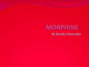 MORPHINE By Katelyn Battochio Morphine Morphine is a