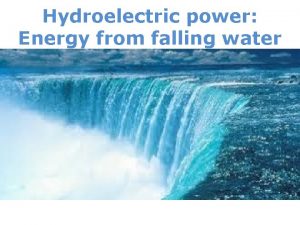 Hydroelectric power Energy from falling water G We