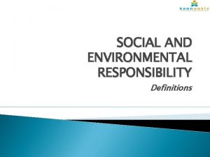 SOCIAL AND ENVIRONMENTAL RESPONSIBILITY Definitions Social Justice Redressing