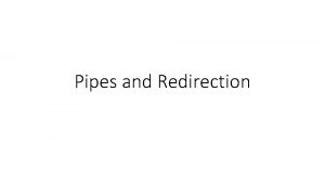 Pipes and Redirection Standard Input and Standard Output