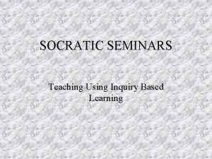 SOCRATIC SEMINARS Teaching Using Inquiry Based Learning Who