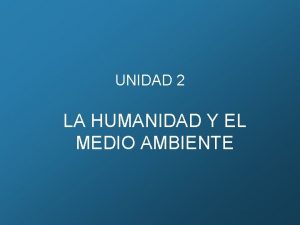 UNIDAD 2 LA HUMANIDAD Y EL MEDIO AMBIENTE