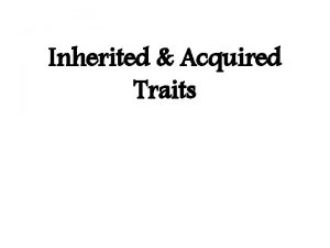 Inherited Acquired Traits Inherited Traits Some traits are