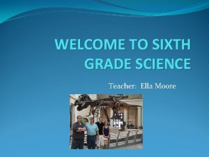 WELCOME TO SIXTH GRADE SCIENCE Teacher Ella Moore