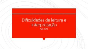 Dificuldades de leitura e interpretao Aula 1315 Objetivo