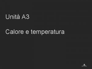 Unit A 3 Calore e temperatura La temperatura