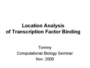 Location Analysis of Transcription Factor Binding Tommy Computational