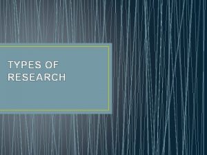 TYPES OF RESEARCH Types of research includes 1