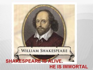 SHAKESPEARE IS ALIVE HE IS IMMORTAL WILLIAM SHAKESPEARE