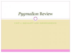 Pygmalion Review UNIT 1 EQUALITY AND INDEPENDENCE Vocabulary