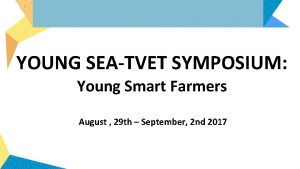 YOUNG SEATVET SYMPOSIUM Young Smart Farmers August 29