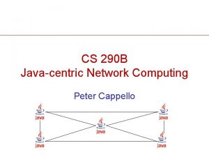CS 290 B Javacentric Network Computing Peter Cappello