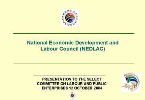 National Economic Development and Labour Council NEDLAC PRESENTATION