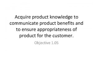 Acquire product knowledge to communicate product benefits and