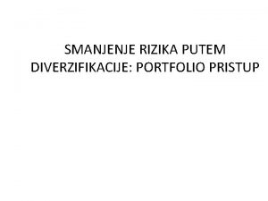 SMANJENJE RIZIKA PUTEM DIVERZIFIKACIJE PORTFOLIO PRISTUP Prvo nemogue