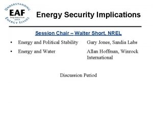 Energy Security Implications Session Chair Walter Short NREL
