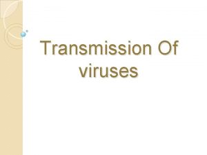 Transmission Of viruses Viruses are intracellular parasites and