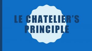 LE CHATELIERS PRINCIPLE LE CHATELIERS PRINCIPLE If any