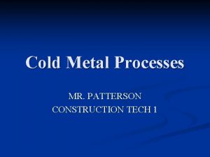 Cold Metal Processes MR PATTERSON CONSTRUCTION TECH 1