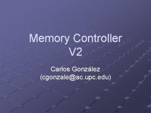 Memory Controller V 2 Carlos Gonzlez cgonzaleac upc