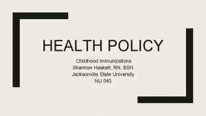 HEALTH POLICY Childhood Immunizations Shannon Haskett RN BSN
