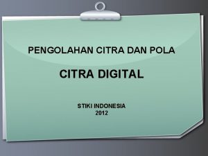 PENGOLAHAN CITRA DAN POLA CITRA DIGITAL STIKI INDONESIA