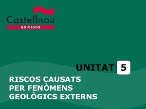 UNITAT 5 RISCOS CAUSATS PER FENMENS GEOLGICS EXTERNS