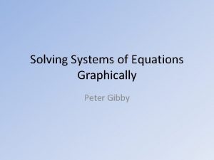 Solving Systems of Equations Graphically Peter Gibby Graphs