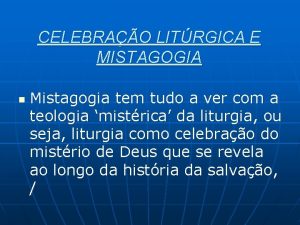 CELEBRAO LITRGICA E MISTAGOGIA n Mistagogia tem tudo