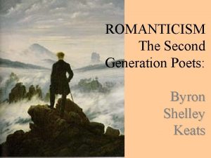 ROMANTICISM The Second Generation Poets Byron Shelley Keats