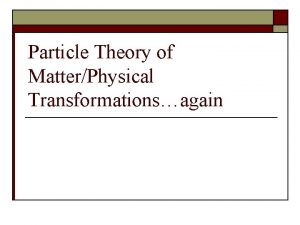Particle Theory of MatterPhysical Transformationsagain Particle Theory of