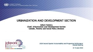 URBANIZATION AND DEVELOPMENT SECTION Edlam Yemeru Chief Urbanization