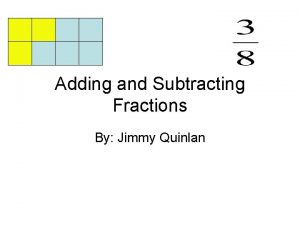 Adding and Subtracting Fractions By Jimmy Quinlan Adding