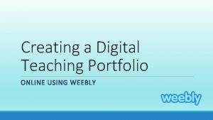 Creating a Digital Teaching Portfolio ONLINE USING WEEBLY