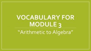VOCABULARY FOR MODULE 3 Arithmetic to Algebra Equivalent